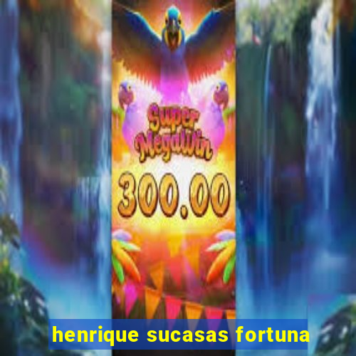 henrique sucasas fortuna